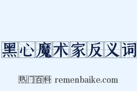 黑心魔术家反义词是什么意思的图片